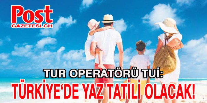 TUR Operatörü TUİ : "Türkiye’ye yaz tatili olacak!"