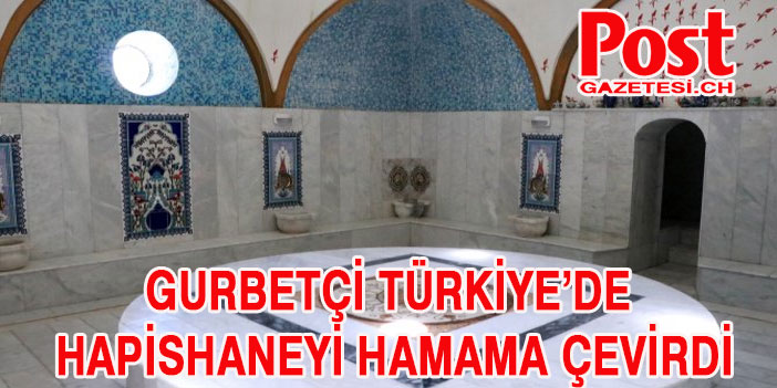 Gurbetçi Türkiye’de hapishaneyi hamama çevirdi