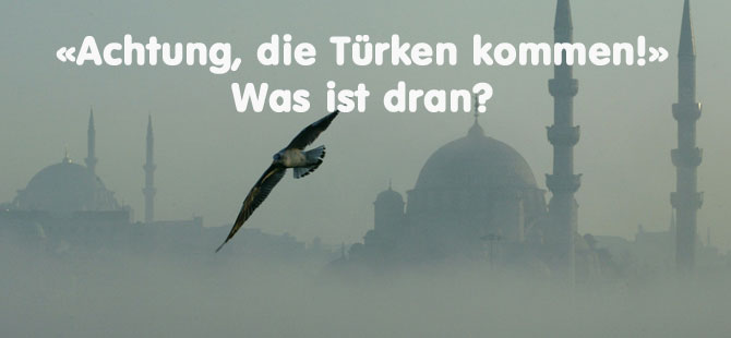 «Achtung, die Türken kommen!» – Was ist dran?