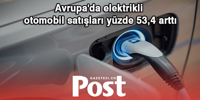 Avrupa'da elektrikli otomobil satışları yüzde 53,4 arttı