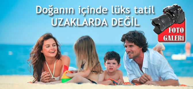 LÜKS TATİL UZAKLARDA DEĞİL!