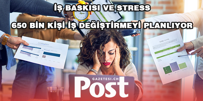 İŞ BASKISI VE STRESS  NEDENİYLE 650 BİN KİŞİ İŞ DEĞİŞTİRMEYİ PLANLIYOR