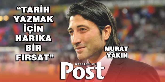 Murat Yakın: Tarih yazmak için harika bir fırsat