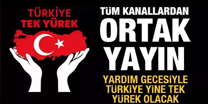 "Türkiye tek yürek" yardım gecesi: Tüm kanallardan ortak yayın