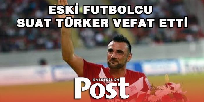 ESKİ FUTBOLCU SUAT TÜRKER VEFAT ETTİ