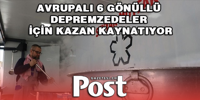 Avrupalı 6 gönüllü depremzedeler için kazan kaynatıyor