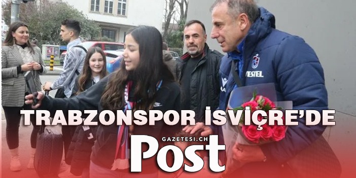 Trabzonspor kafilesi İsviçre'ye geldi!