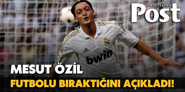 Mesut Özil futbolu bıraktığını açıkladı