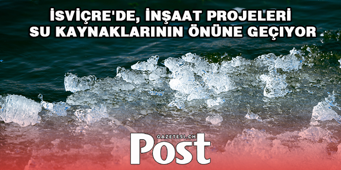 İsviçre'de, inşaat projeleri su kaynaklarının önüne geçiyor