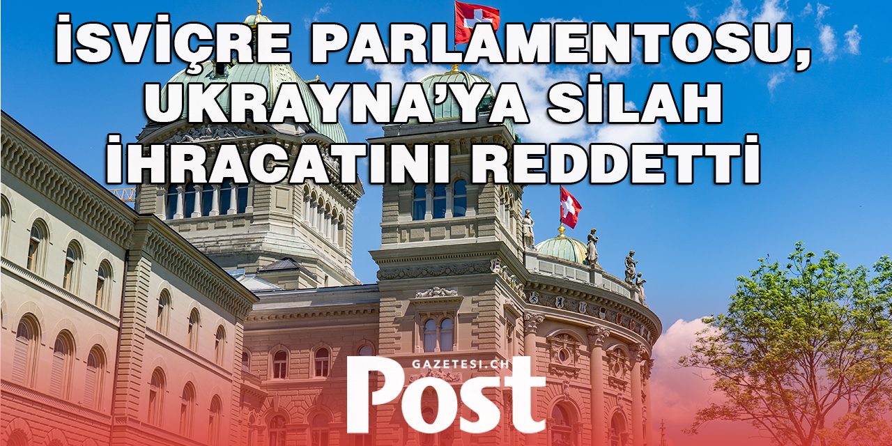 İsviçre Parlamentosu, Ukrayna’ya silah ihracını reddetti