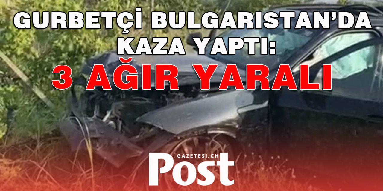 Hollanda’dan Türkiye’ye giden gurbetçi Bulgaristan’da kaza yaptı: 3 Ağır yaralı