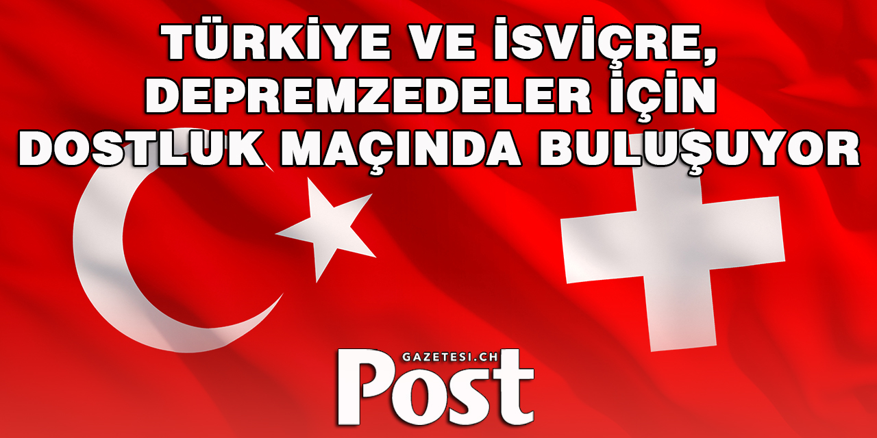 Türkiye ve İsviçre, depremzedeler için dostluk maçında buluşuyor