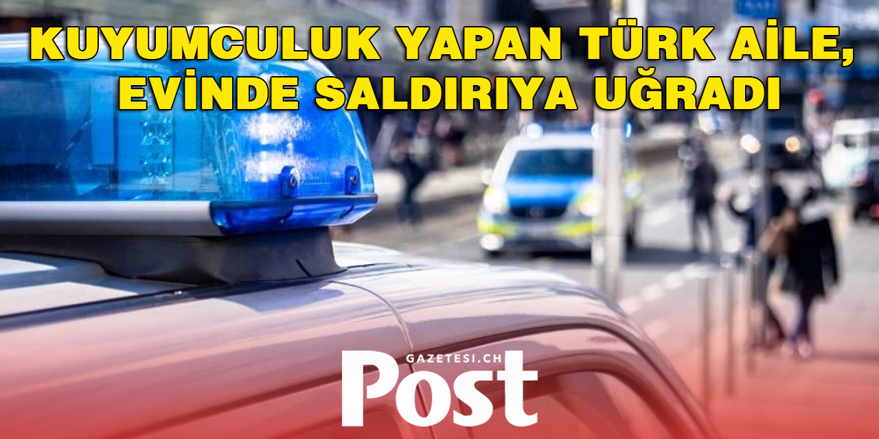 Kuyumculuk yapan Türk aile, evinde saldırıya uğradı