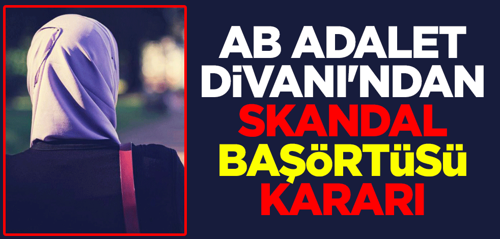 AB Adalet Divanı'ndan skandal başörtüsü kararı