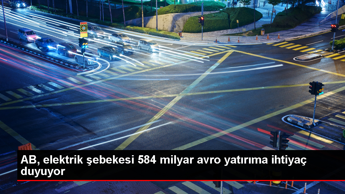 AB, elektrik şebekesi 584 milyar avro yatırıma ihtiyaç duyuyor