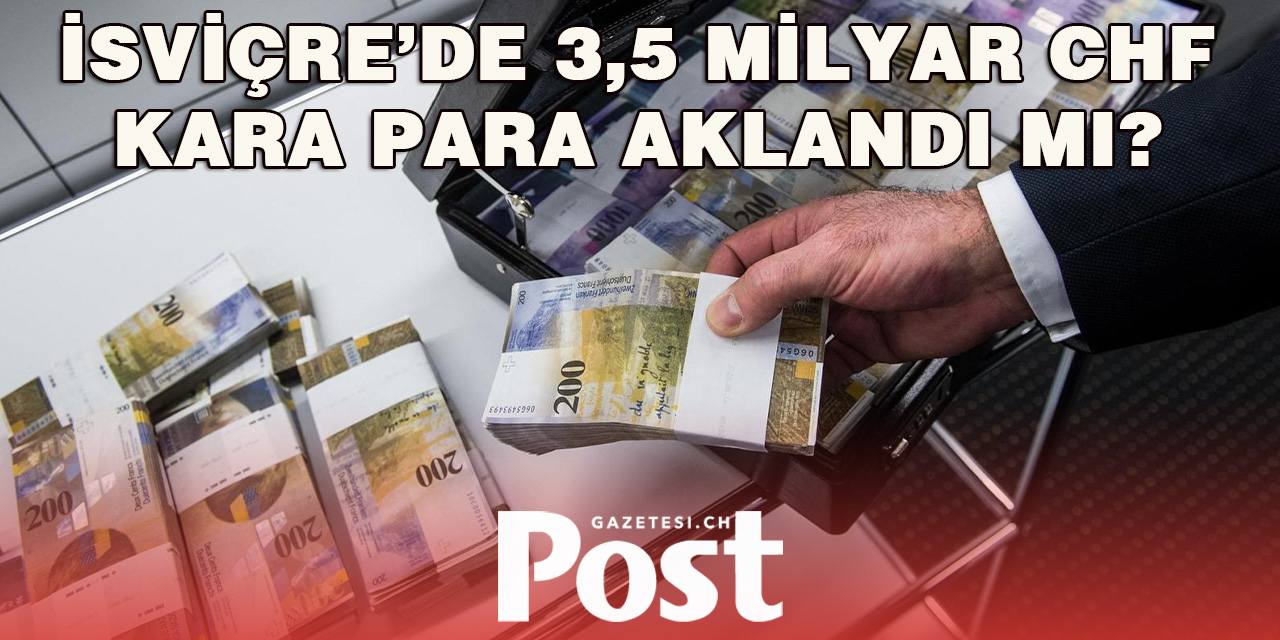 İHBARLAR ARTTI: 3,5 MİLYAR CHF KARA PARA AKLANDI MI?
