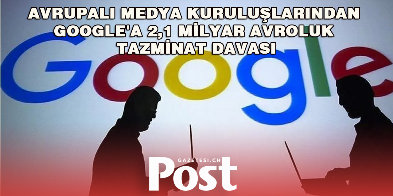 Avrupalı medya kuruluşlarından Google'a 2,1 milyar avroluk tazminat davası