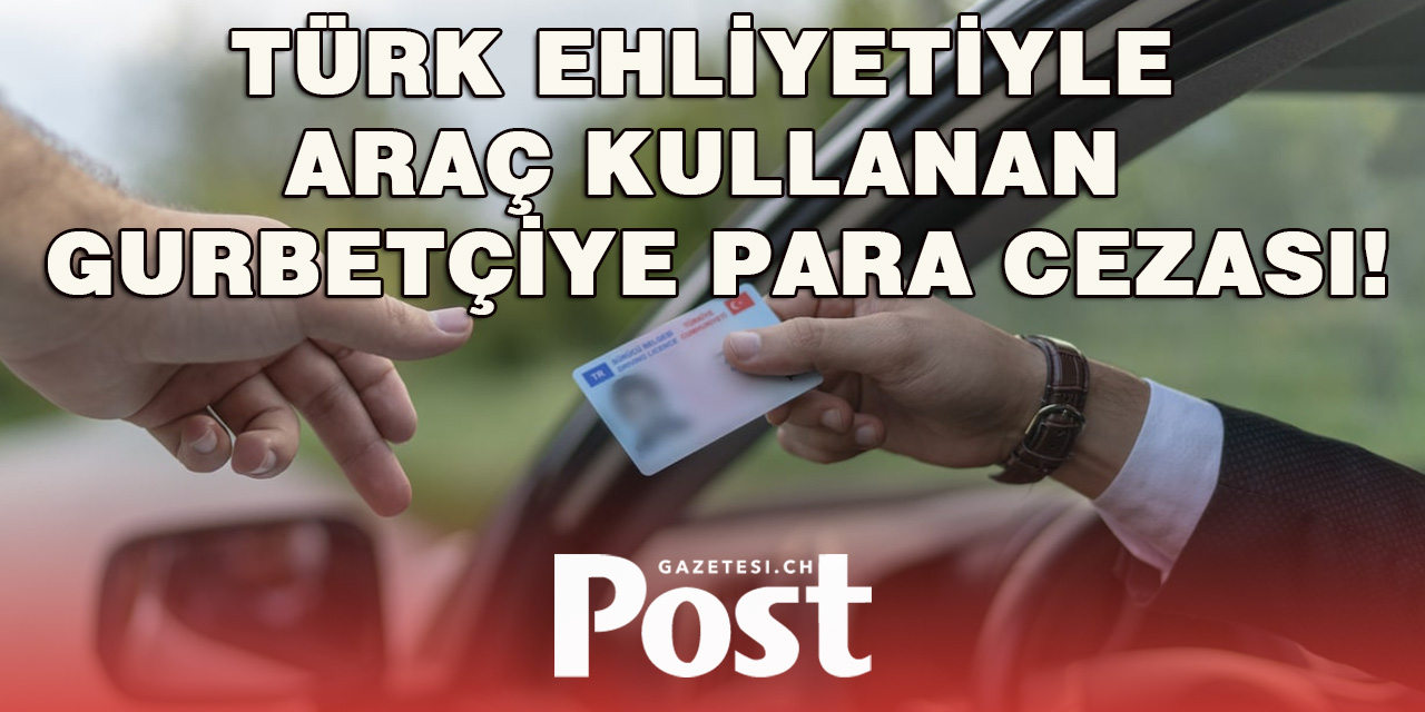 Türk ehliyetiyle araç kullanan gurbetçiye para cezası!