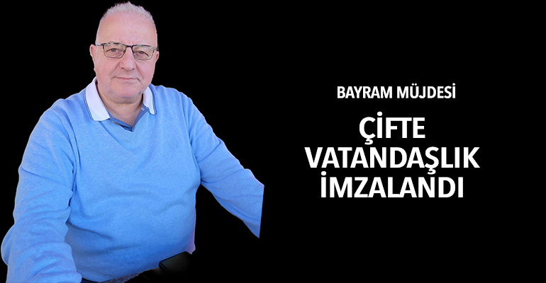 Bayram müjdesi: Çifte Vatandaşlık imzalandı!