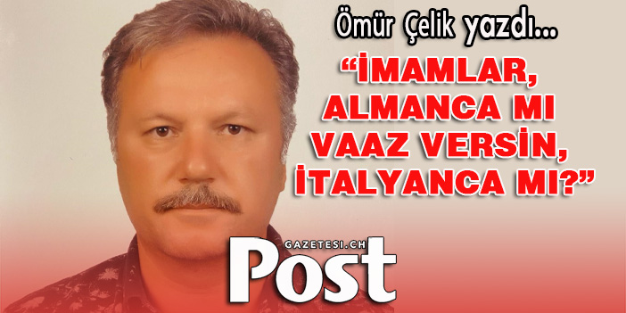 Ömür Çelik yazdı: İmamlar, Almanca mı vaaz versin İtalyanca mı?