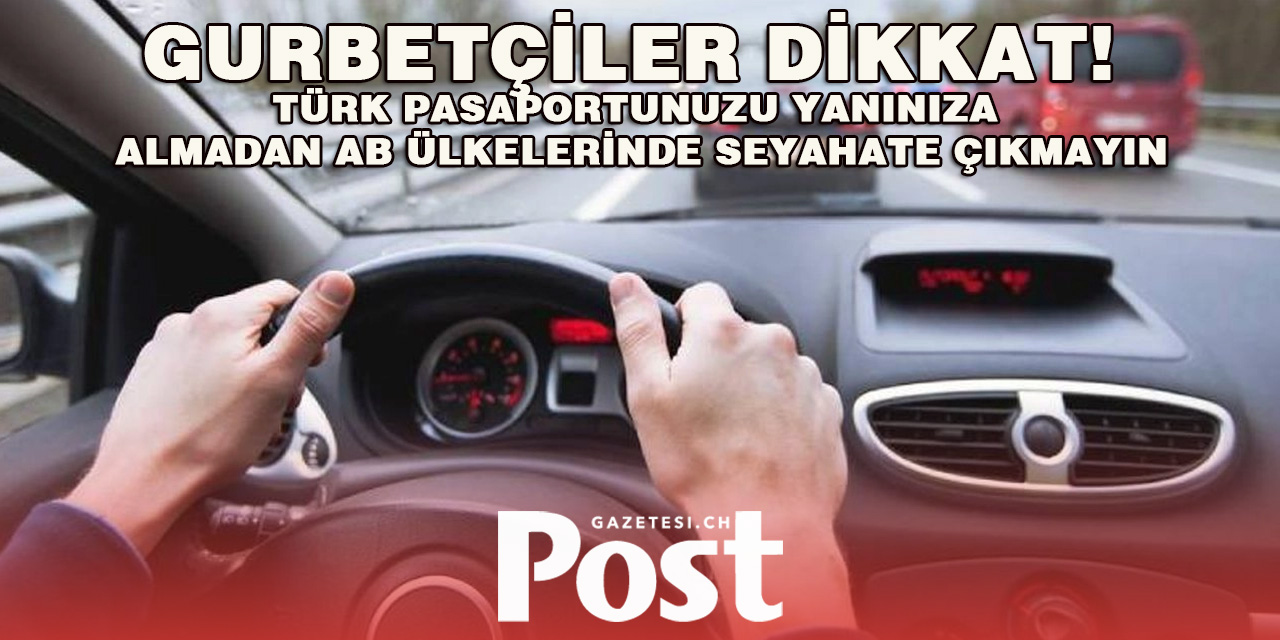 Gurbetçiler dikkat! Türk pasaportunuzu yanınıza almadan AB ülkelerinde seyahate çıkmayın