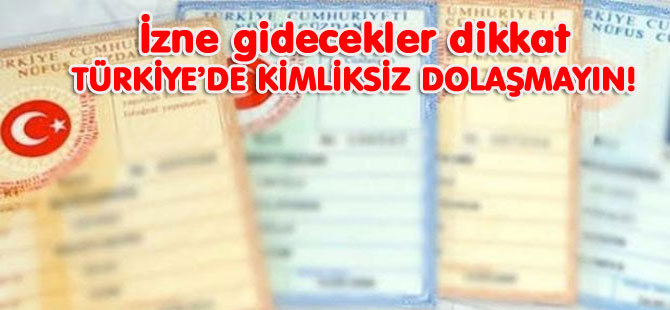 TÜRKİYE’DE KİMLİKSİZ DOLAŞMAYIN!