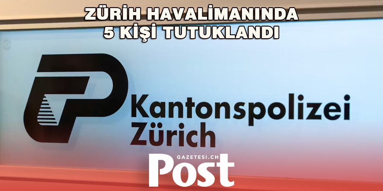 ZÜRİH'TE 5 KİŞİ TUTUKLANDI