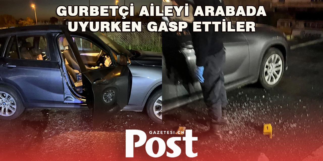 Gurbetçi aileyi arabada uyurken gasp ettiler