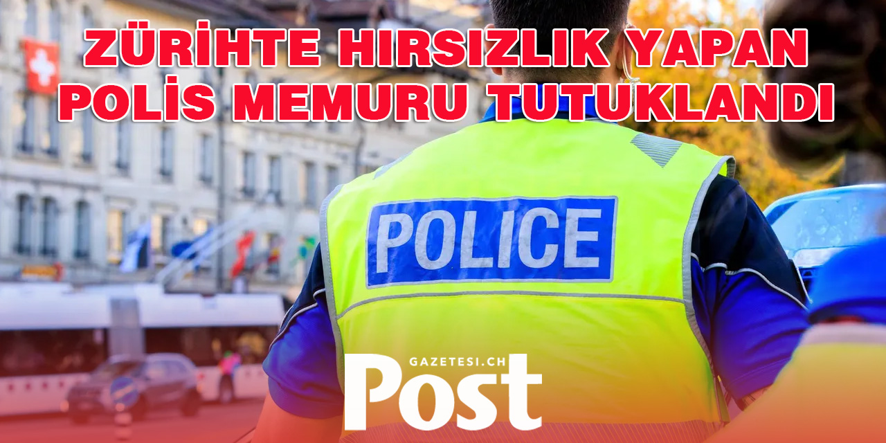 Zürih’te Polis Memuru Hırsızlıktan Tutuklandı