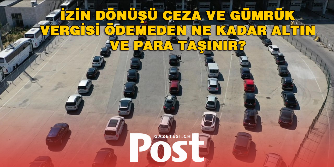 İzin dönüşü ceza ve gümrük vergisi ödemeden ne kadar altın ve para taşınır?