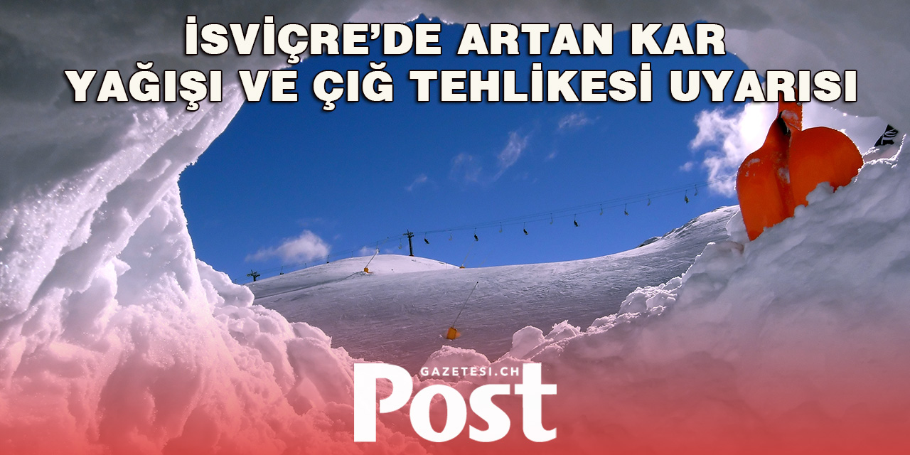 İsviçre’de Artan Kar Yağışı ve Çığ Tehlikesi Uyarısı
