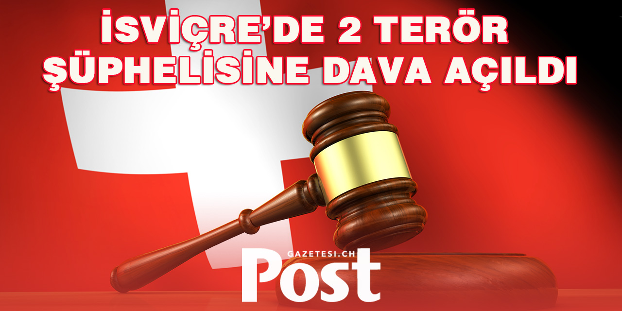 İSVİÇRE’DE 2 TERÖR ŞÜPHELİSİNE DAVA AÇILDI
