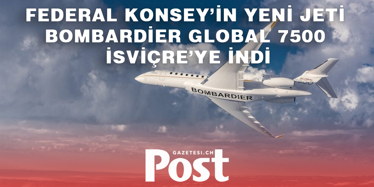 Federal Konsey’in Yeni Jeti Bombardier Global 7500 İsviçre’ye İndi