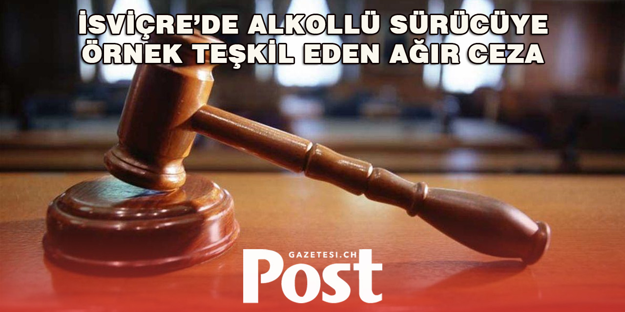 İsviçre’de Alkollü Sürücüye Hapis ve Sınır Dışı Cezası