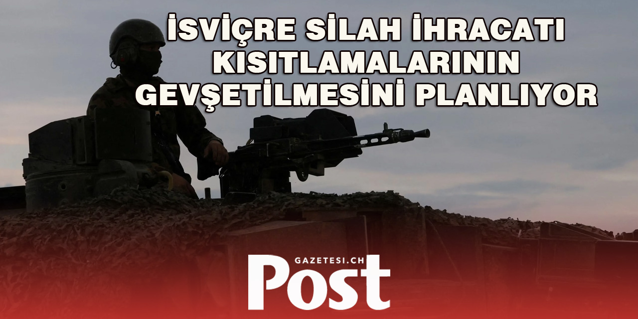 İsviçre silah ihracatı kısıtlamalarının gevşetilmesini planlıyor