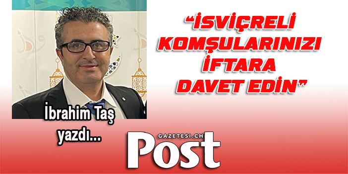 İBRAHİM TAŞ YAZDI: İSVİÇRELİ KOMŞULARINIZI İFTARA DAVET EDİN