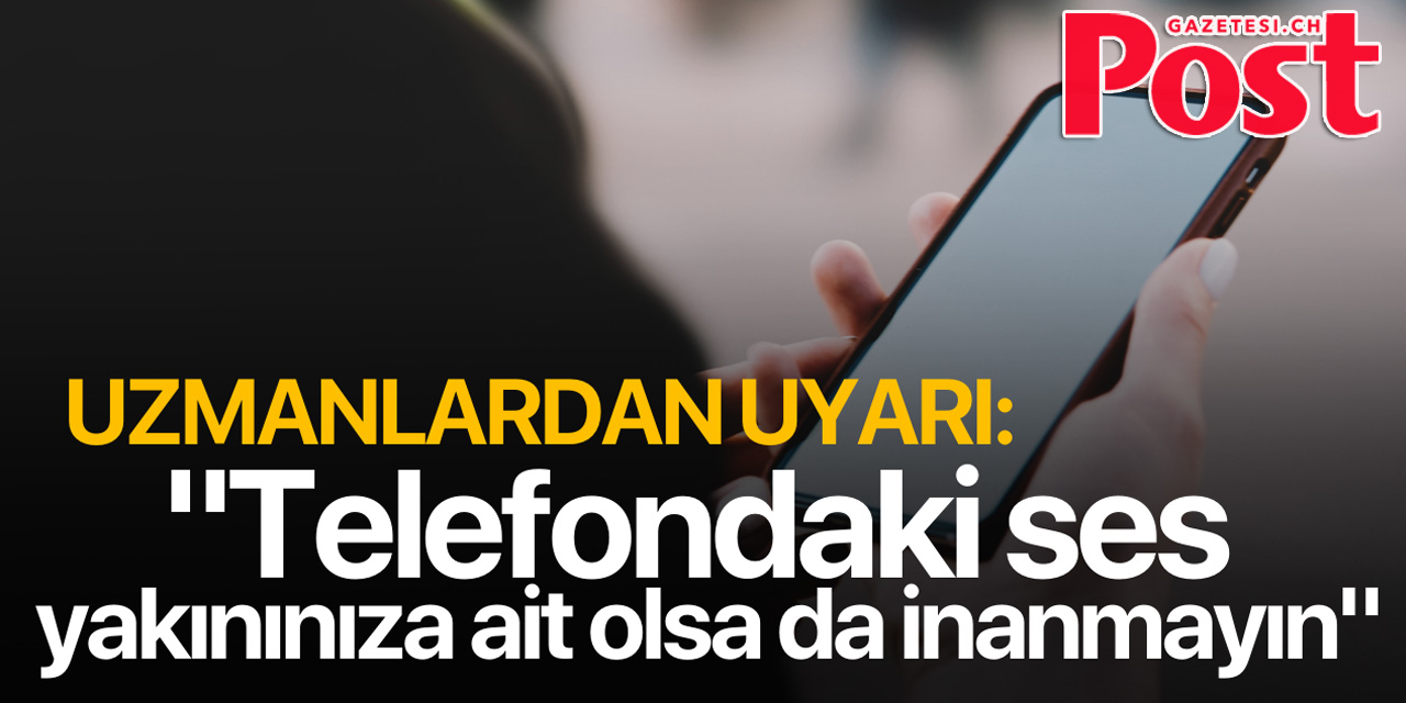 Uzmanlardan uyarı: "Telefondaki ses yakınınıza ait olsa da inanmayın"