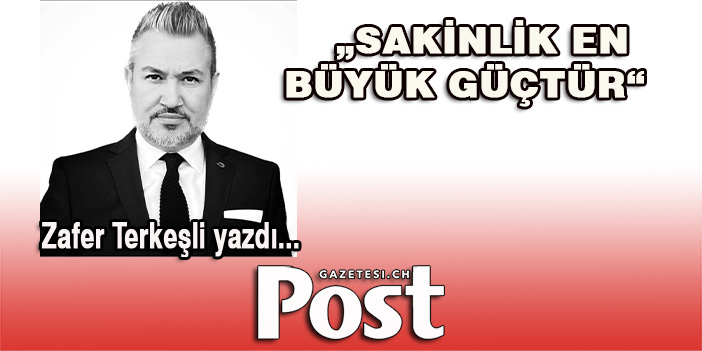 Zafer Terkeşli yazdı: SAKİNLİK EN BÜYÜK GÜÇTÜR