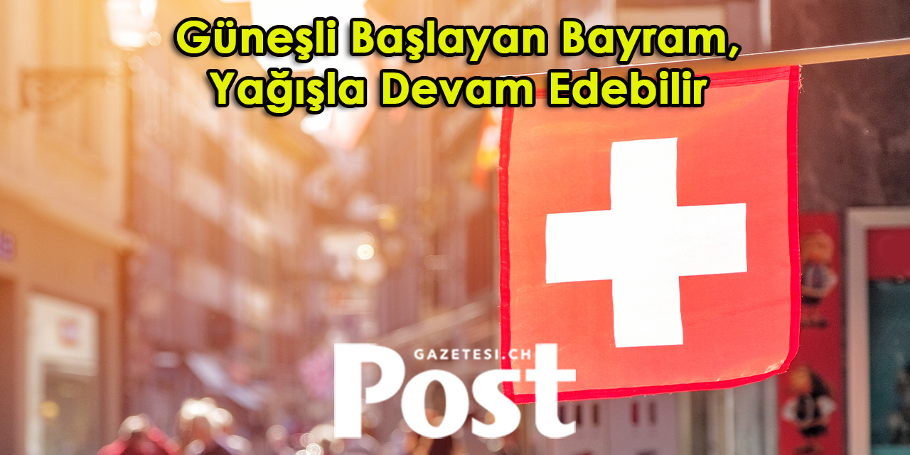 İsviçre’de Bayramda Hava Durumu: Bölgelere Göre Değişiyor
