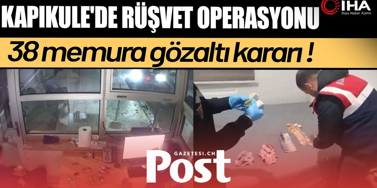 Kapıkule’de rüşvet operasyonu: 38 memuruna gözaltı
