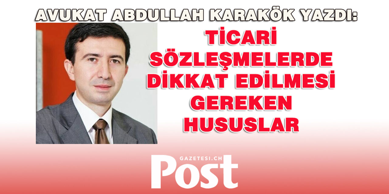Av. Abdullah Karakök yazdı: Ticari Sözleşmelerde Dikkat Edilmesi Gereken Hususlar