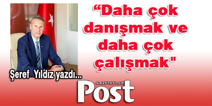 Şeref Yıldız yazdı: “Daha çok danışmak ve daha çok çalışmak"