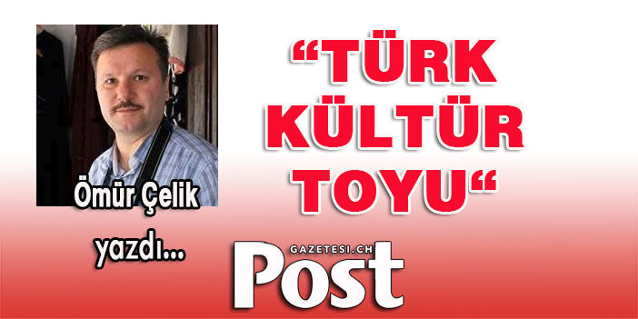 Ömür Çelik yazdı: Türk Kültür Toyu