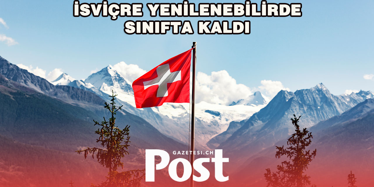 İSVİÇRE YENİLENEBİLİR ENERJİDE AVRUPA’DA SINIFTA KALDI – SADECE 22. SIRADA