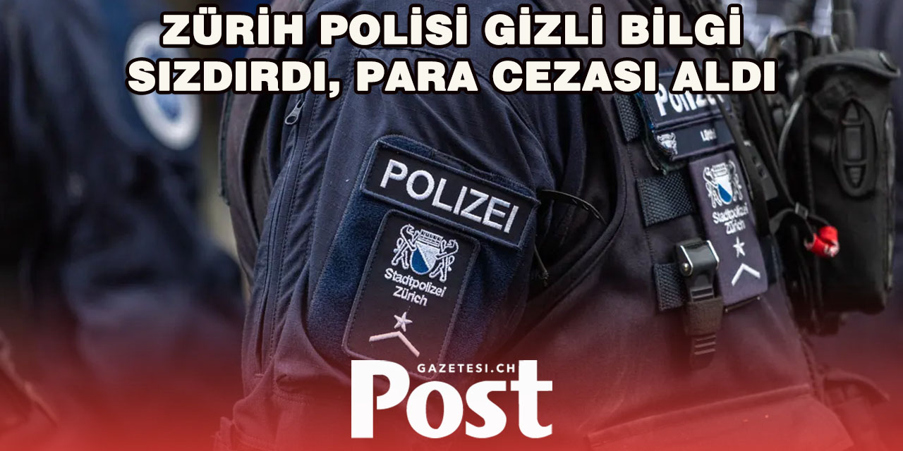 Zürih’te görevli polis, “görev sırrı ihlali” nedeniyle mahkûm oldu