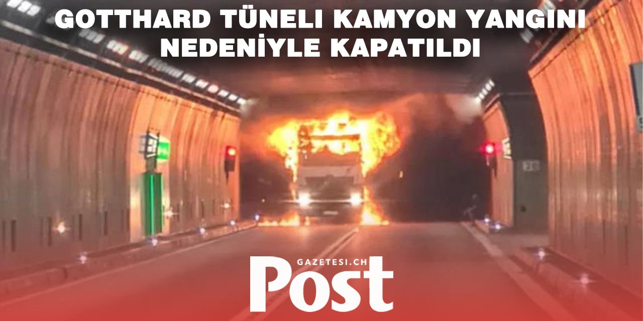 GOTTHARD TÜNELİNDE KAMYON YANGINI: SÜRÜCÜ AĞIR YARALI