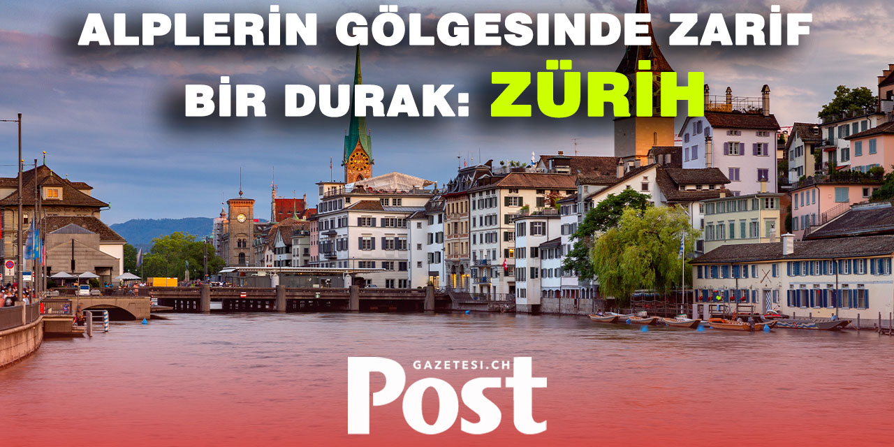 Alplerin gölgesinde zarif bir durak: Zürih
