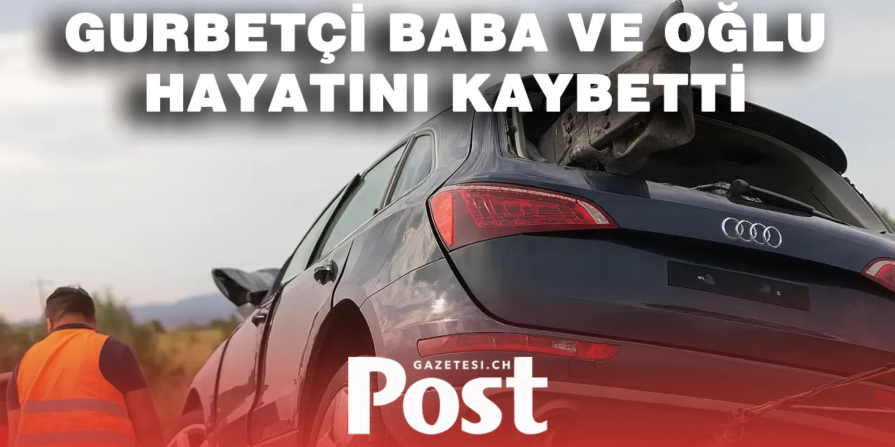 Gurbetçi baba ve oğlu Sırbistan’da geçirdikleri kazada hayatını kaybetti