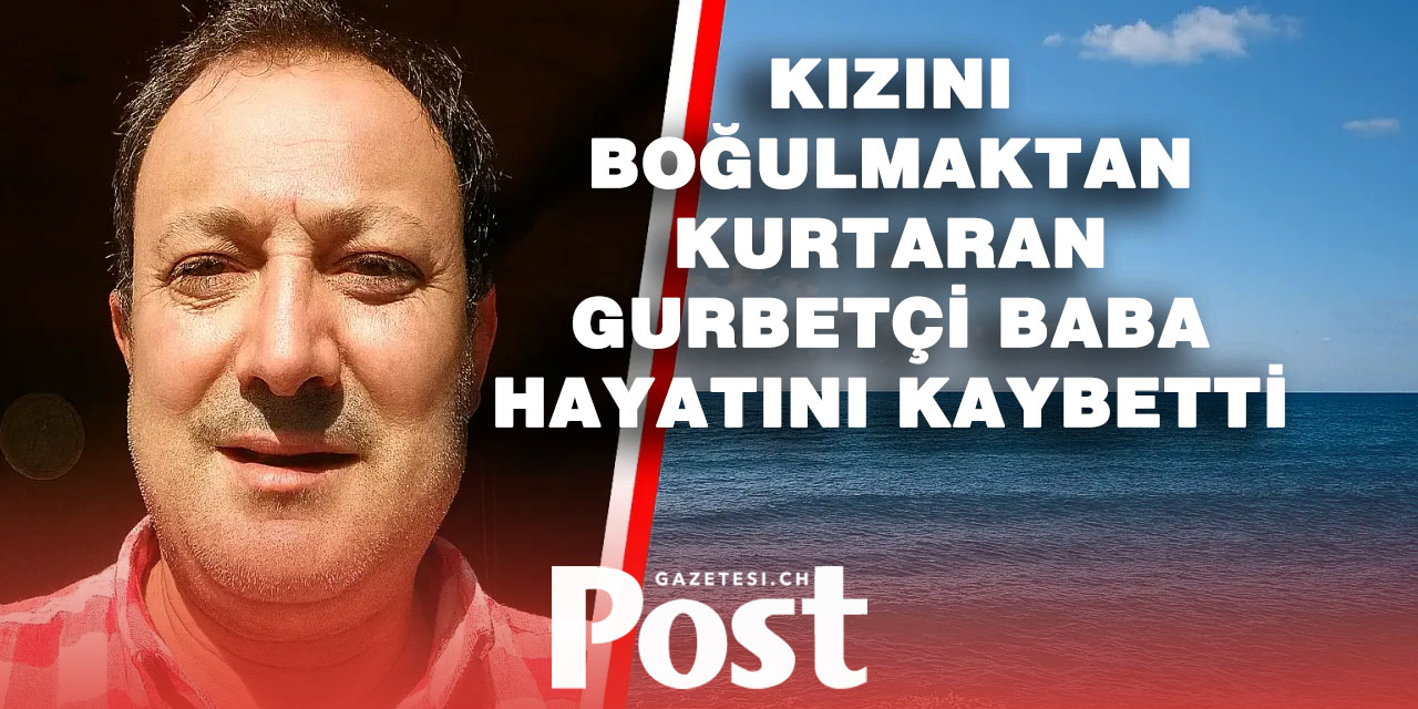 Türkiye'de kızını boğulmaktan kurtaran gurbetçi baba hayatını kaybetti