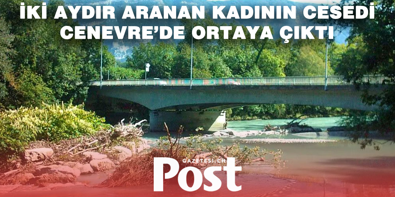 Cenevre’de Arve Nehri’nde kayıp kadının cesedi bulundu